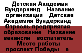 Детская Академия Вундеркинд › Название организации ­ Детская Академия Вундеркинд › Отрасль предприятия ­ образование › Название вакансии ­ воспитатель › Место работы ­ проспект Победы 37а › Минимальный оклад ­ 22 000 › Возраст от ­ 30 › Возраст до ­ 45 - Ставропольский край, Кисловодск г. Работа » Вакансии   . Ставропольский край,Кисловодск г.